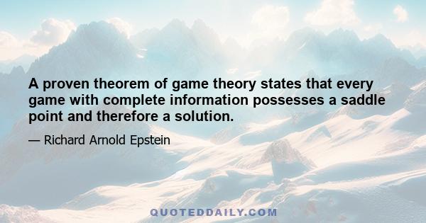 A proven theorem of game theory states that every game with complete information possesses a saddle point and therefore a solution.