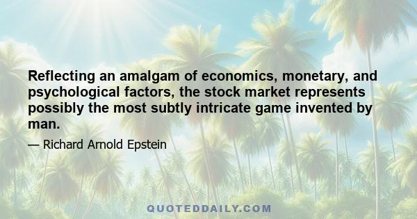 Reflecting an amalgam of economics, monetary, and psychological factors, the stock market represents possibly the most subtly intricate game invented by man.