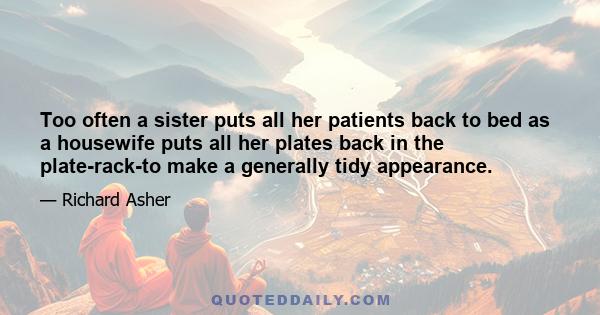 Too often a sister puts all her patients back to bed as a housewife puts all her plates back in the plate-rack-to make a generally tidy appearance.