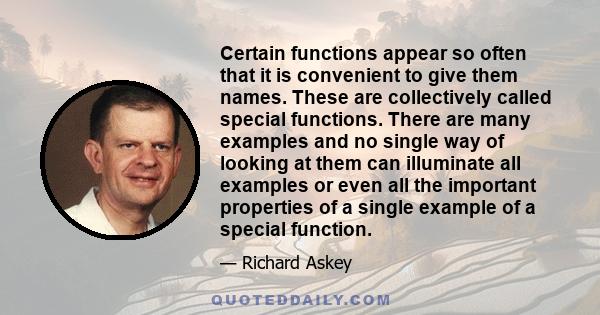 Certain functions appear so often that it is convenient to give them names. These are collectively called special functions. There are many examples and no single way of looking at them can illuminate all examples or