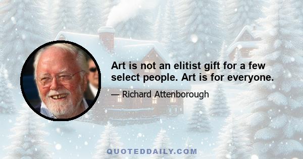 Art is not an elitist gift for a few select people. Art is for everyone.