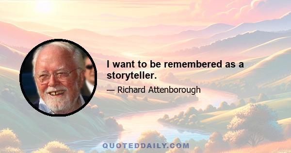 I want to be remembered as a storyteller.