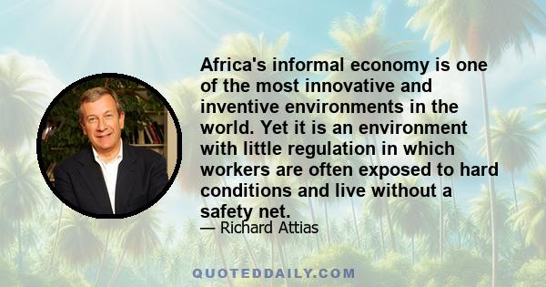 Africa's informal economy is one of the most innovative and inventive environments in the world. Yet it is an environment with little regulation in which workers are often exposed to hard conditions and live without a