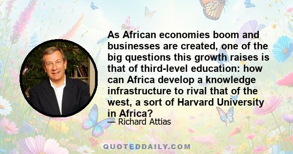 As African economies boom and businesses are created, one of the big questions this growth raises is that of third-level education: how can Africa develop a knowledge infrastructure to rival that of the west, a sort of