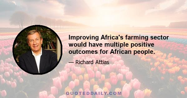 Improving Africa's farming sector would have multiple positive outcomes for African people.