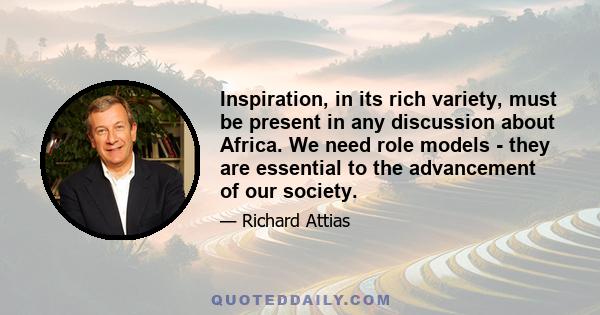 Inspiration, in its rich variety, must be present in any discussion about Africa. We need role models - they are essential to the advancement of our society.