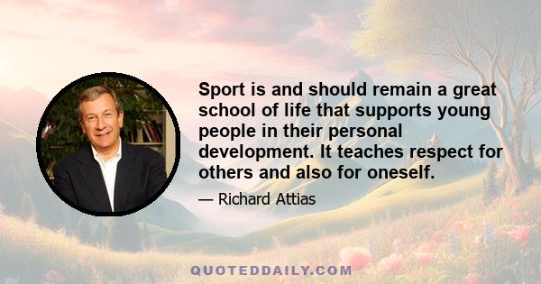 Sport is and should remain a great school of life that supports young people in their personal development. It teaches respect for others and also for oneself.