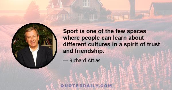 Sport is one of the few spaces where people can learn about different cultures in a spirit of trust and friendship.