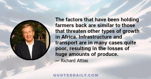 The factors that have been holding farmers back are similar to those that threaten other types of growth in Africa. Infrastructure and transport are in many cases quite poor, resulting in the losses of huge amounts of