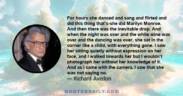 For hours she danced and sang and flirted and did this thing that's-she did Marilyn Monroe. And then there was the inevitable drop. And when the night was over and the white wine was over and the dancing was over, she