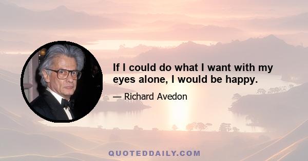 If I could do what I want with my eyes alone, I would be happy.