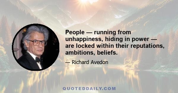 People — running from unhappiness, hiding in power — are locked within their reputations, ambitions, beliefs.