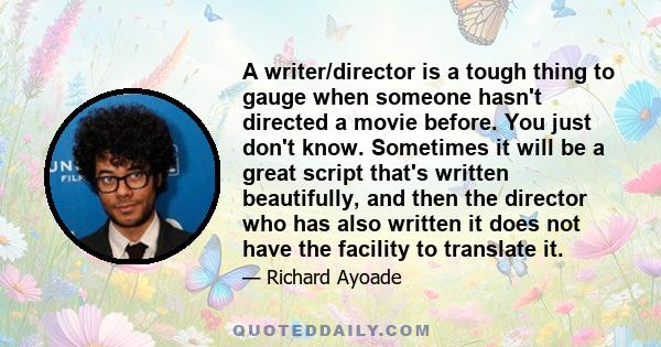 A writer/director is a tough thing to gauge when someone hasn't directed a movie before. You just don't know. Sometimes it will be a great script that's written beautifully, and then the director who has also written it 