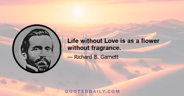 Life without Love is as a flower without fragrance.