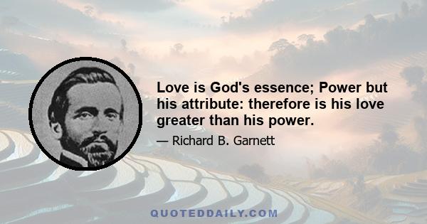 Love is God's essence; Power but his attribute: therefore is his love greater than his power.