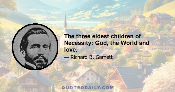 The three eldest children of Necessity: God, the World and love.