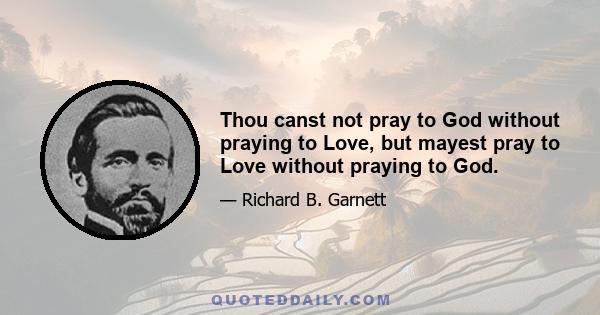 Thou canst not pray to God without praying to Love, but mayest pray to Love without praying to God.