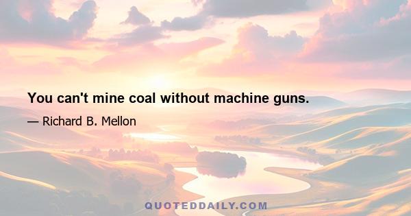 You can't mine coal without machine guns.