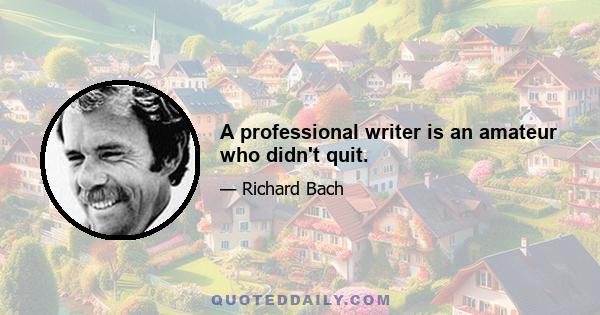 A professional writer is an amateur who didn't quit.