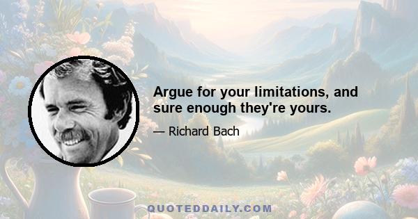 Argue for your limitations, and sure enough they're yours.