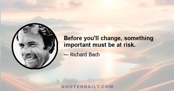 Before you'll change, something important must be at risk.