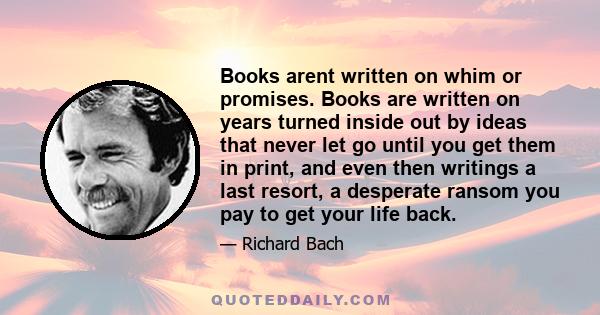 Books arent written on whim or promises. Books are written on years turned inside out by ideas that never let go until you get them in print, and even then writings a last resort, a desperate ransom you pay to get your