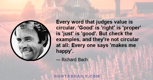 Every word that judges value is circular. 'Good' is 'right' is 'proper' is 'just' is 'good'. But check the examples, and they're not circular at all: Every one says 'makes me happy'.