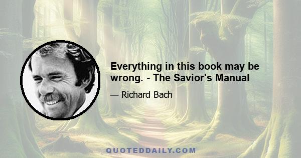 Everything in this book may be wrong. - The Savior's Manual