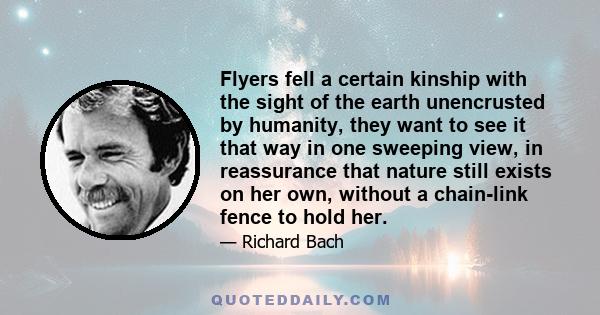 Flyers fell a certain kinship with the sight of the earth unencrusted by humanity, they want to see it that way in one sweeping view, in reassurance that nature still exists on her own, without a chain-link fence to