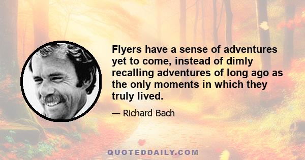 Flyers have a sense of adventures yet to come, instead of dimly recalling adventures of long ago as the only moments in which they truly lived.