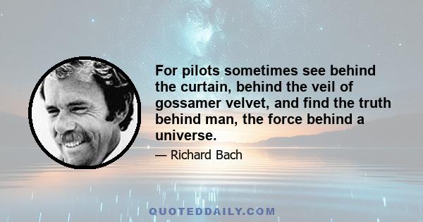 For pilots sometimes see behind the curtain, behind the veil of gossamer velvet, and find the truth behind man, the force behind a universe.