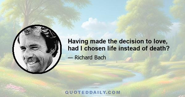 Having made the decision to love, had I chosen life instead of death?