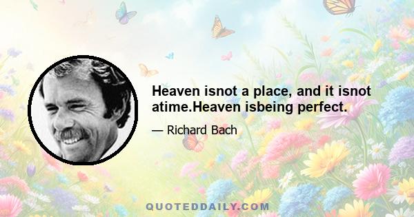 Heaven isnot a place, and it isnot atime.Heaven isbeing perfect.