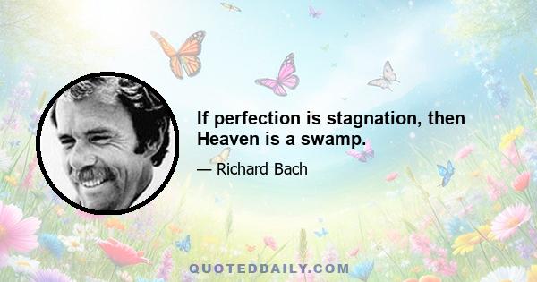 If perfection is stagnation, then Heaven is a swamp.