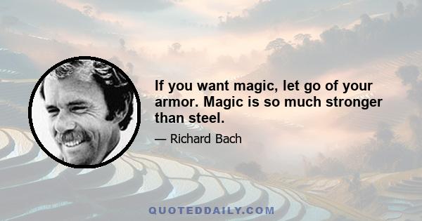 If you want magic, let go of your armor. Magic is so much stronger than steel.