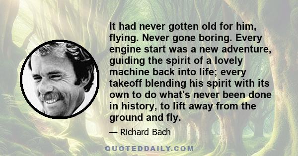 It had never gotten old for him, flying. Never gone boring. Every engine start was a new adventure, guiding the spirit of a lovely machine back into life; every takeoff blending his spirit with its own to do what's