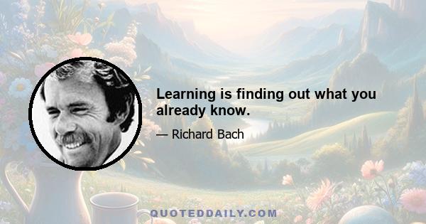 Learning is finding out what you already know.