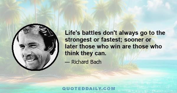 Life's battles don't always go to the strongest or fastest; sooner or later those who win are those who think they can.