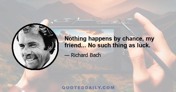 Nothing happens by chance, my friend... No such thing as luck.