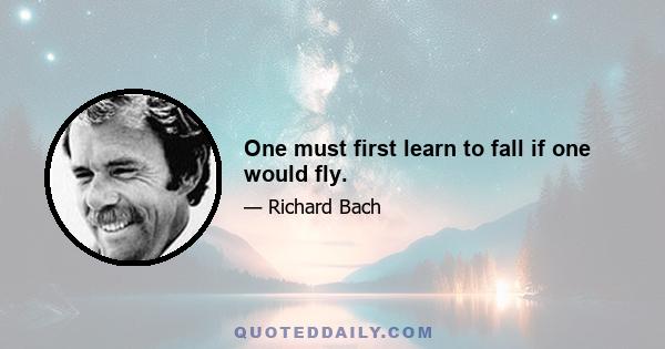 One must first learn to fall if one would fly.