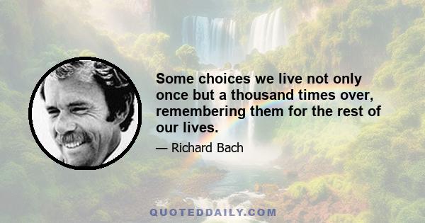 Some choices we live not only once but a thousand times over, remembering them for the rest of our lives.