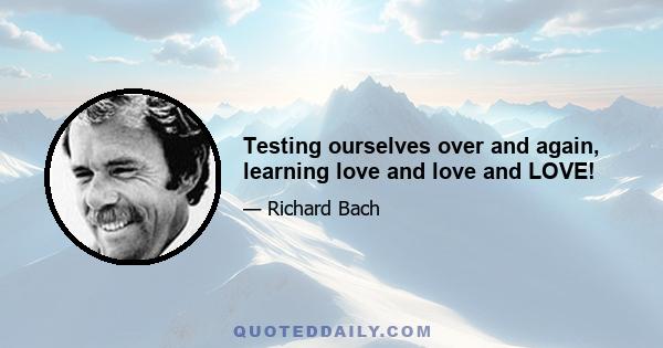 Testing ourselves over and again, learning love and love and LOVE!