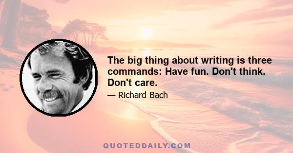 The big thing about writing is three commands: Have fun. Don't think. Don't care.