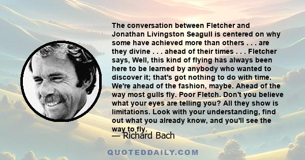 The conversation between Fletcher and Jonathan Livingston Seagull is centered on why some have achieved more than others . . . are they divine . . . ahead of their times . . . Fletcher says, Well, this kind of flying