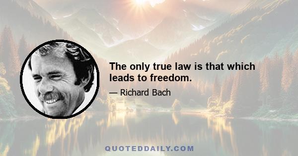 The only true law is that which leads to freedom.