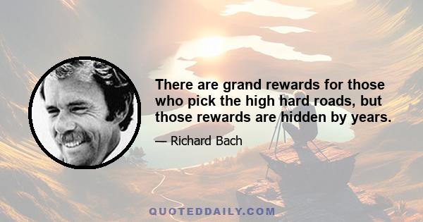 There are grand rewards for those who pick the high hard roads, but those rewards are hidden by years.