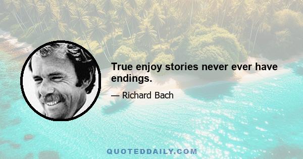 True enjoy stories never ever have endings.