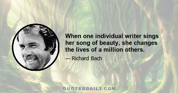 When one individual writer sings her song of beauty, she changes the lives of a million others.