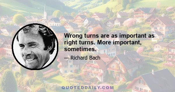 Wrong turns are as important as right turns. More important, sometimes.