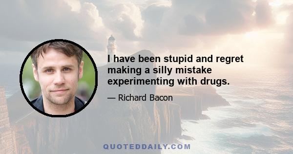 I have been stupid and regret making a silly mistake experimenting with drugs.